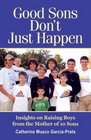 Good Sons Don't Just Happen Insights on Raising Boys from a Mother of 10 Sons