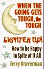When the Going Gets Tough the Tough Lighten Up How to Be Happy in Spite of It All
