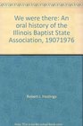We were there An oral history of the Illinois Baptist State Association 19071976