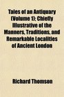 Tales of an Antiquary  Chiefly Illustrative of the Manners Traditions and Remarkable Localities of Ancient London