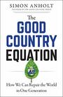 The Good Country Equation How We Can Repair the World in One Generation