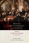 Between Wittenberg and Geneva Lutheran and Reformed Theology in Conversation