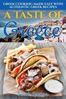 A Taste of Greece Greek Cooking Made Easy with Authentic Greek Recipes