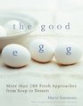 The Good Egg More Than 200 Fresh Approaches from Soup to Dessert