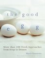 The Good Egg: More Than 200 Fresh Approaches from Soup to Dessert