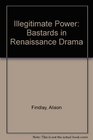 Illegitimate Power Bastards in Renaissance Drama