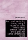 Lost and vanishing birds being a record of some remarkable extinct species and a plea for some thre