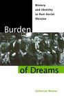 Burden of Dreams History and Identity in PostSoviet Ukraine