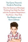 The Game Theorist's Guide to Parenting How the Science of Strategic Thinking Can Help You Deal with the Toughest Negotiators You KnowYour Kids