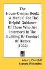 The HouseOwners Book A Manual For The Helpful Guidance Of Those Who Are Interested In The Building Or Conduct Of Homes