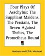 Four Plays Of Aeschylus The Suppliant Maidens The Persians The Seven Against Thebes The Prometheus Bound
