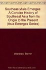 Southeast Asia Emerges A Concise History of Southeast Asia from Its Origin to the Present
