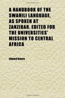A Handbook of the Swahili Language as Spoken at Zanzibar Edited for the Universities' Mission to Central Africa