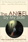 The Angel by My Side: The True Story of a Dog Who Saved a Man...and a Man Who Saved a Dog