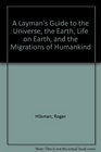 A Layman's Guide to the Universe the Earth Life on Earth and the Migrations of Humankind