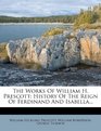 The Works Of William H Prescott History Of The Reign Of Ferdinand And Isabella