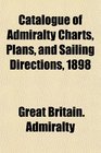 Catalogue of Admiralty Charts Plans and Sailing Directions 1898