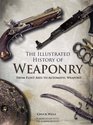 ILLUSTRATED HISTORY OF WEAPONRY THE from Flint Axes to Automatic Weapons