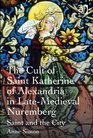 The Cult of Saint Katherine of Alexandria in Latemedieval Nuremberg Saint and the City