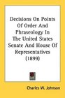 Decisions On Points Of Order And Phraseology In The United States Senate And House Of Representatives