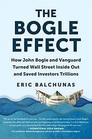 The Bogle Effect How John Bogle and Vanguard Turned Wall Street Inside Out and Saved Investors Trillions