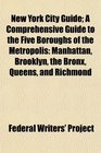 New York City Guide A Comprehensive Guide to the Five Boroughs of the Metropolis Manhattan Brooklyn the Bronx Queens and Richmond