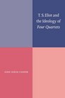 T S Eliot and the Ideology of Four Quartets
