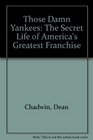 Those Damn Yankees The Secret Life of America's Greatest Franchise