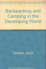 Backpacking and Camping in the Developing World A HowTo Adventure Guide for Travelling on Your Own or With a Group