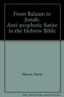 From Balaam to Jonah Antiprophetic Satire in the Hebrew Bible