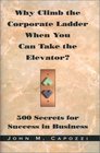 Why Climb the Corporate Ladder When You Can Take The Elevator 500 Secrets for Success in Business