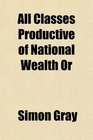 All Classes Productive of National Wealth Or