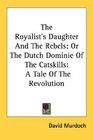 The Royalist's Daughter And The Rebels Or The Dutch Dominie Of The Catskills A Tale Of The Revolution