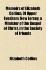 Memoirs of Elizabeth Collins Of Upper Evesham New Jersey a Minister of the Gospel of Christ in the Society of Friends
