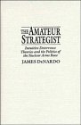 The Amateur Strategist  Intuitive Deterrence Theories and the Politics of the Nuclear Arms Race