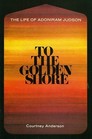 To the Golden Shore The Life of Adoniram Judson
