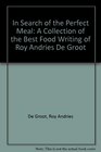 In Search of the Perfect Meal A Collection of the Best Food Writing of Roy Andries De Groot