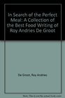 In Search of the Perfect Meal: A Collection of the Best Food Writing of Roy Andries De Groot