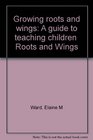 Growing roots and wings A guide to teaching children Roots and Wings