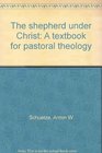 The shepherd under Christ A textbook for pastoral theology