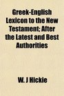 GreekEnglish Lexicon to the New Testament After the Latest and Best Authorities