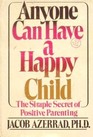 Anyone Can Have a Happy Child The Simple Secret of Positive Parenting