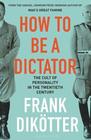 How to Be a Dictator The Cult of Personality in the Twentieth Century