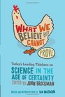 What We Believe but Cannot Prove  Today's Leading Thinkers on Science in the Age of Certainty