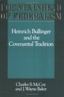 Fountainhead of Federalism Heinrich Bullinger and the Covenantal Tradition