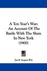 A Ten Year's War An Account Of The Battle With The Slum In New York
