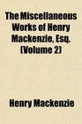 The Miscellaneous Works of Henry Mackenzie Esq
