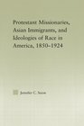 Protestant Missionaries Asian Immigrants and Ideologies of Race in America 18501924