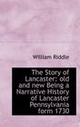 The Story of Lancaster old and new Being a Narrative History of Lancaster Pennsylvania form 1730