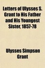Letters of Ulysses S Grant to His Father and His Youngest Sister 185778